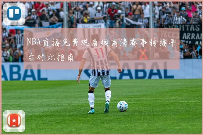 NBA直播免费观看线高清赛事转播平台对比指南
