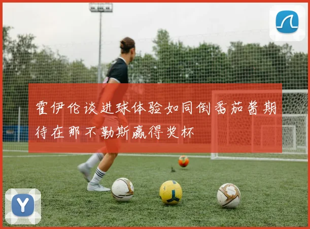 霍伊伦谈进球体验如同倒番茄酱期待在那不勒斯赢得奖杯